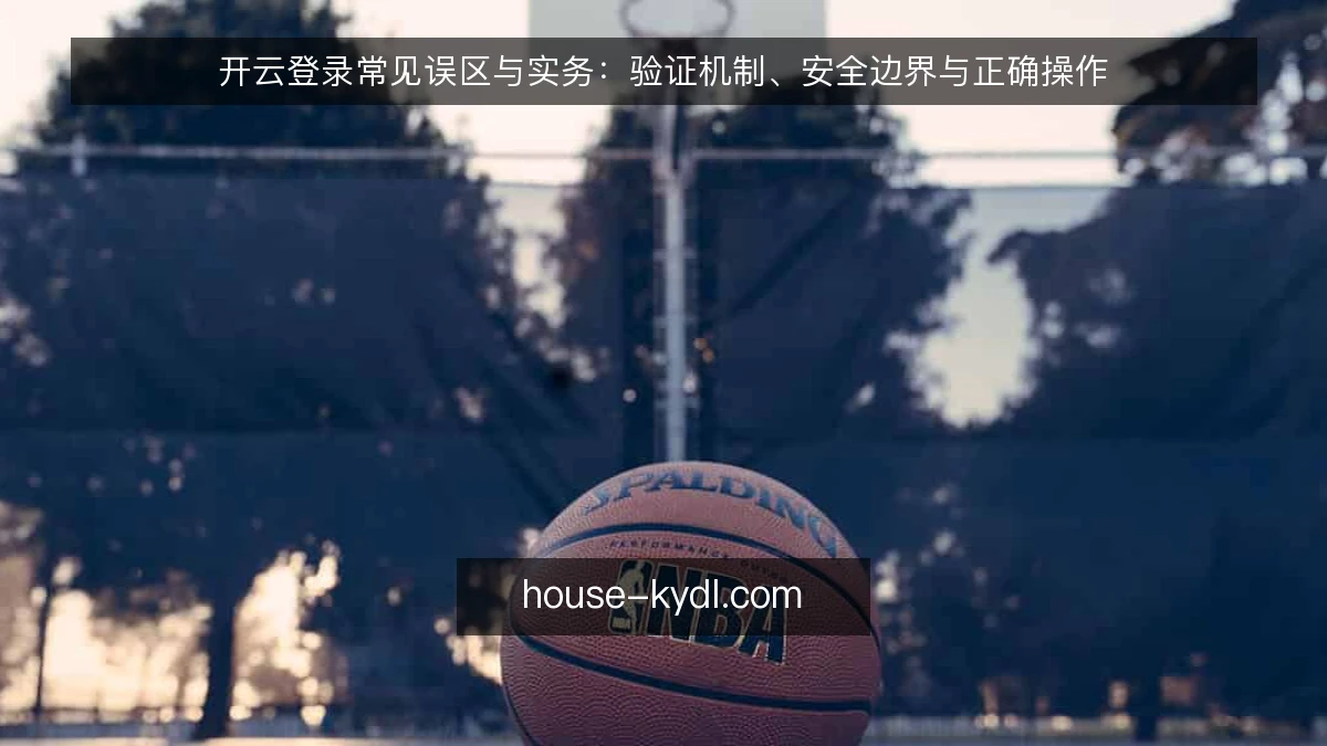 开云登录常见误区与实务：验证机制、安全边界与正确操作