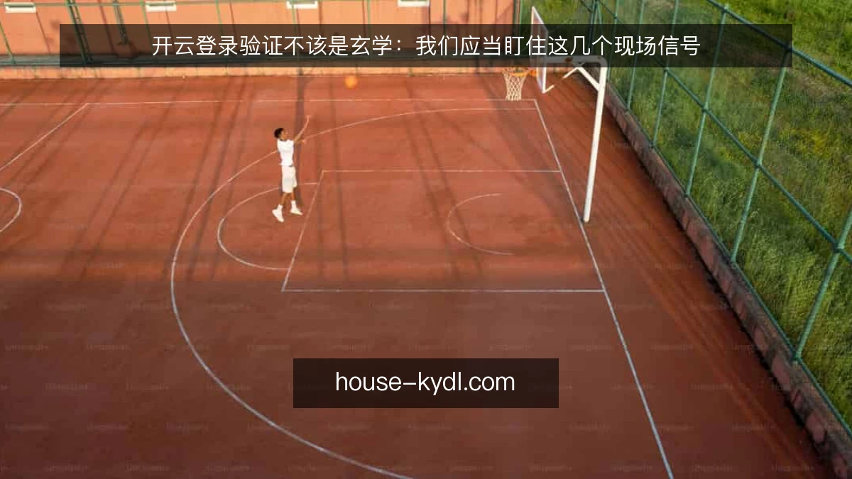 开云登录验证不该是玄学:我们应当盯住这几个现场信号