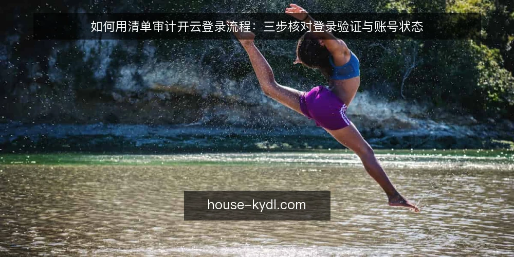 如何用清单审计开云登录流程：三步核对登录验证与账号状态 — 为什么现在要审计开云登录流程 配图