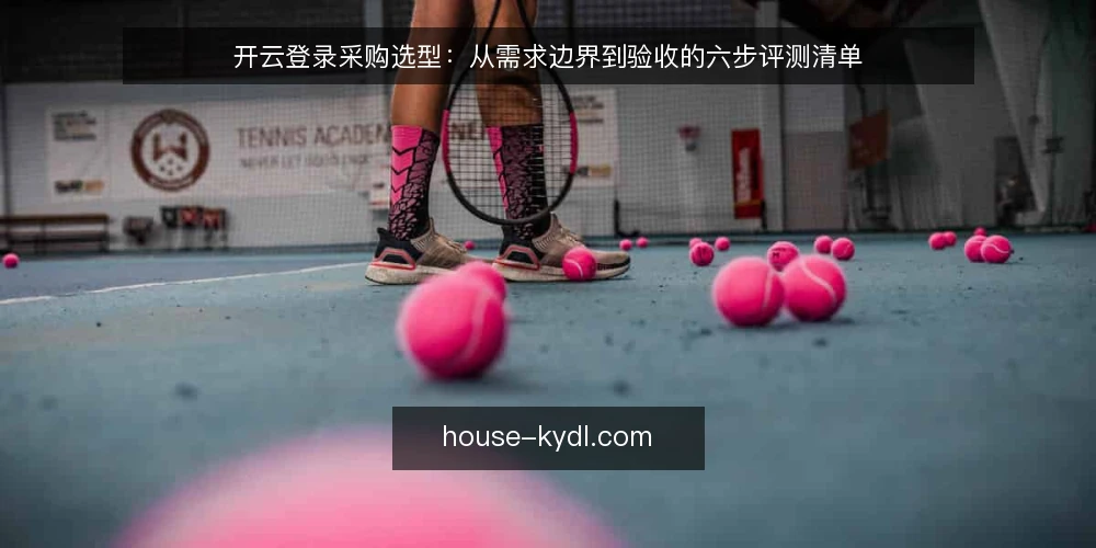 开云登录采购选型：从需求边界到验收的六步评测清单 — 界定登录场景与需求边界 配图