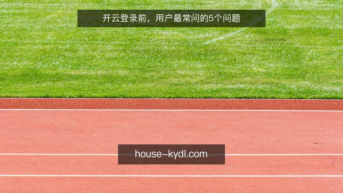 开云登录前，用户最常问的5个问题
